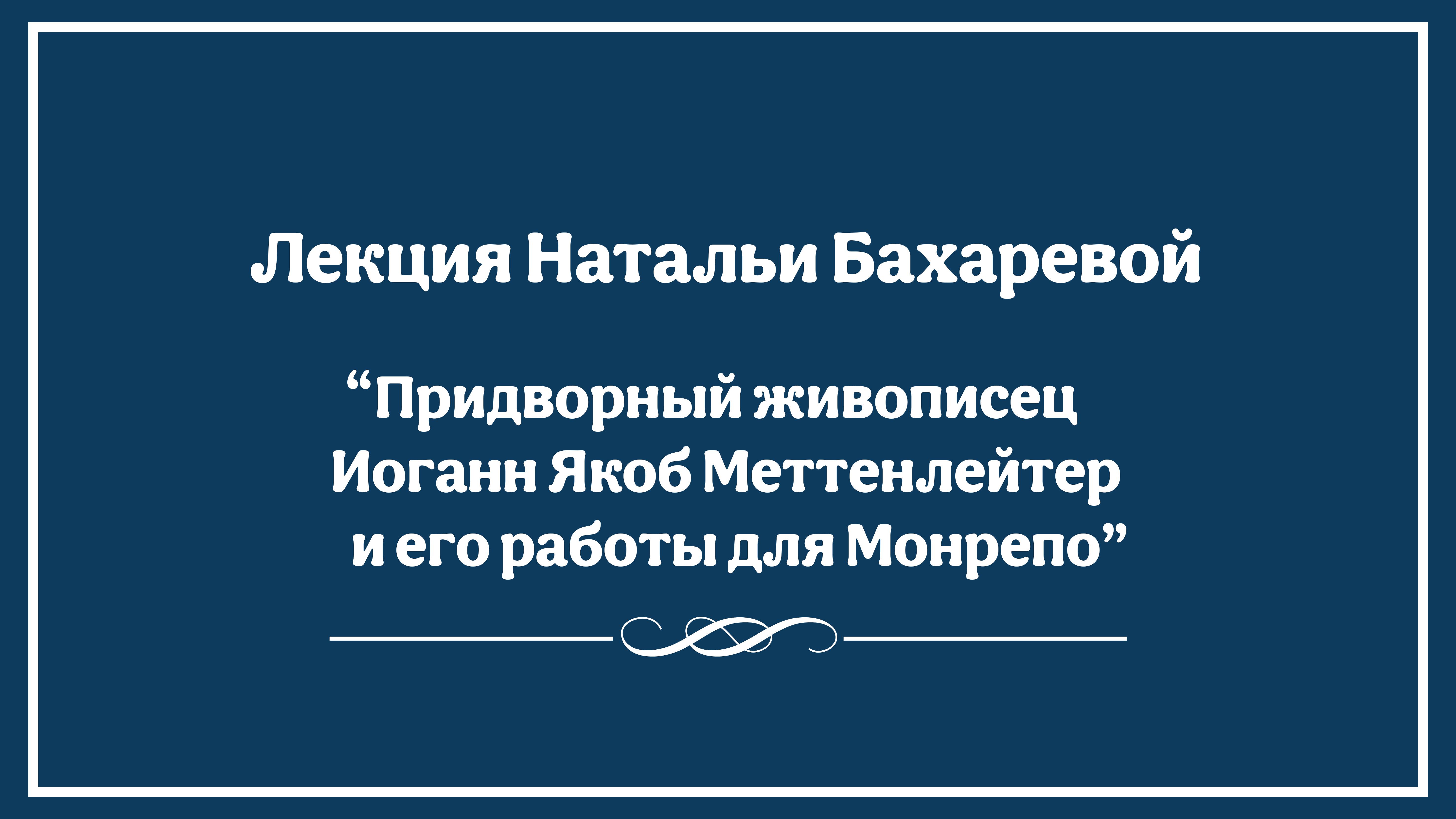 Лекция Натальи Бахаревой "Придворный живописец Иоганн Якоб Меттенлейтер и его работы для Монрепо"