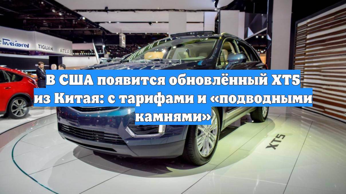 В США появится обновлённый XT5 из Китая: с тарифами и «подводными камнями»