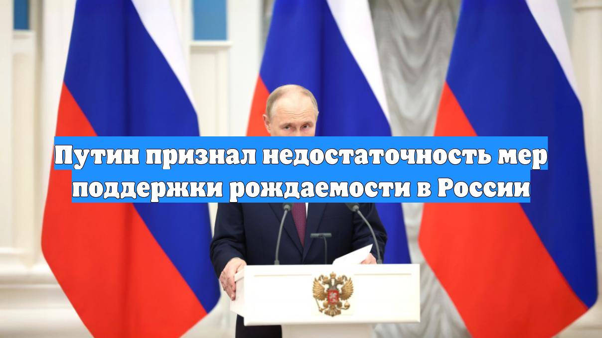 Путин признал недостаточность мер поддержки рождаемости в России