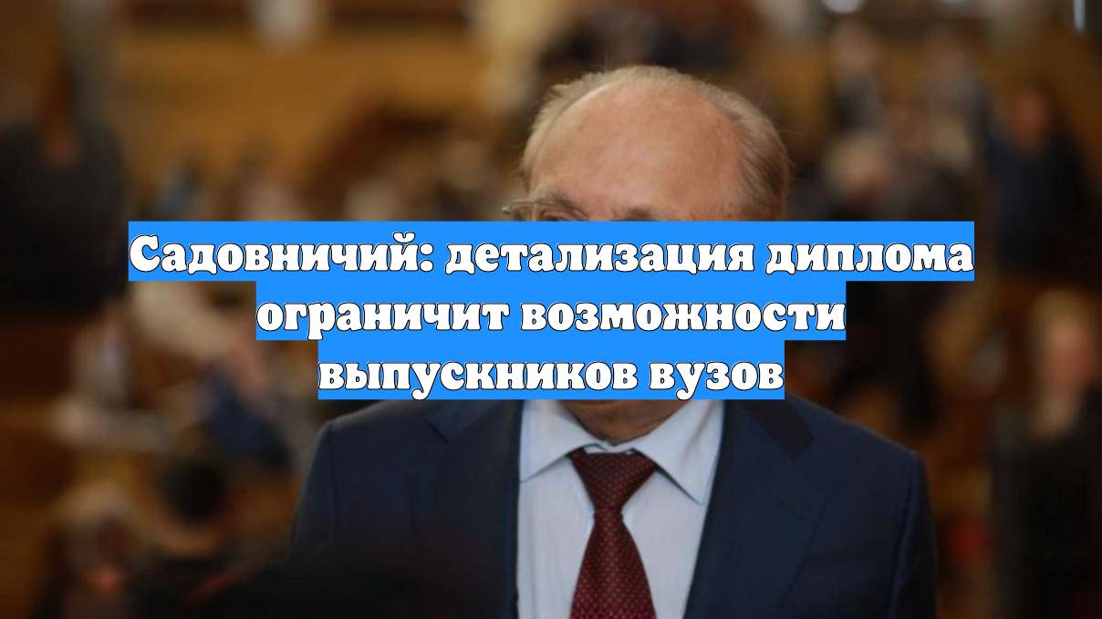 Садовничий: детализация диплома ограничит возможности выпускников вузов