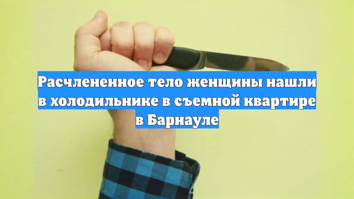 Расчлененное тело женщины нашли в холодильнике в съемной квартире в Барнауле