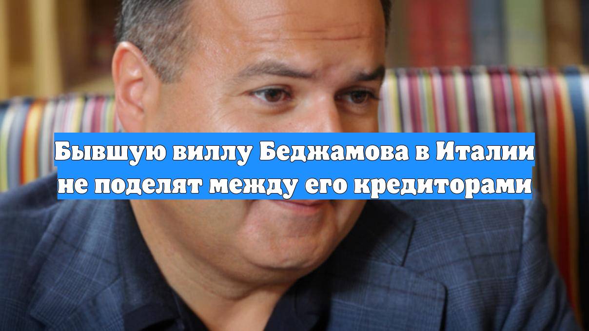 Бывшую виллу Беджамова в Италии не поделят между его кредиторами