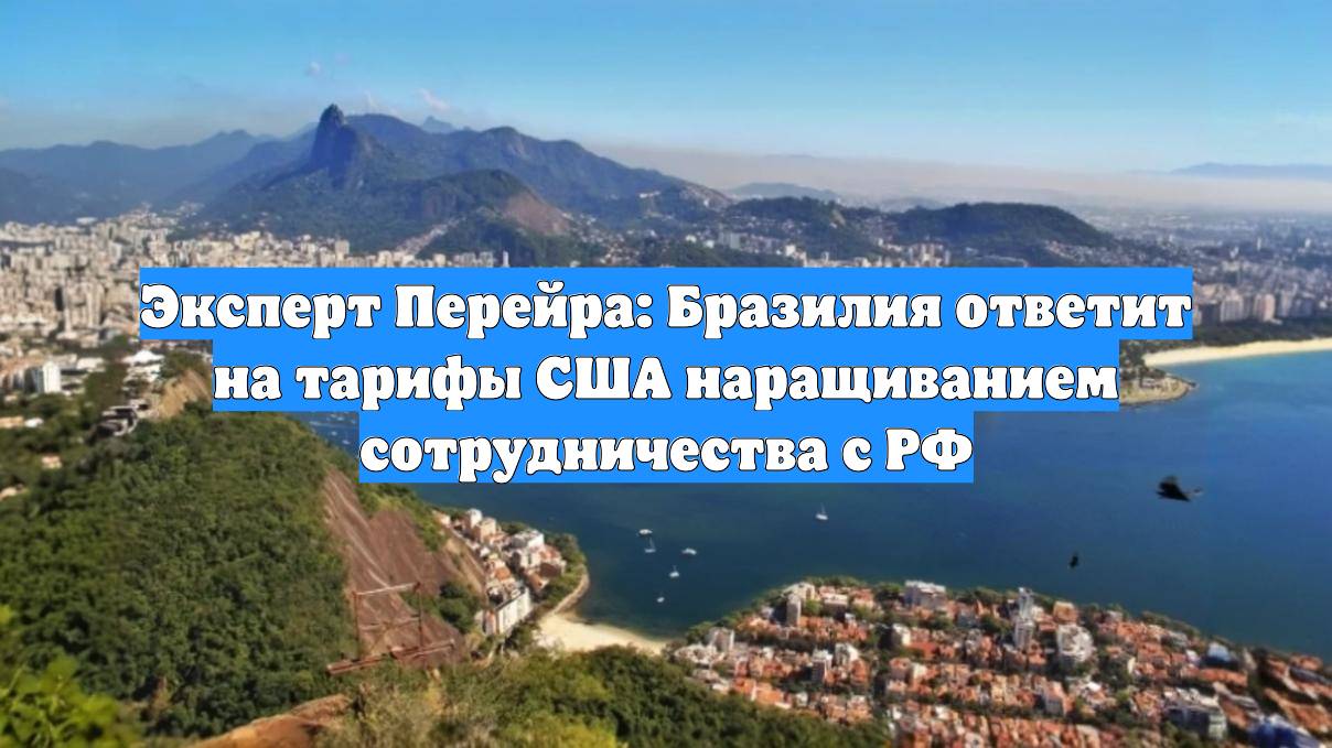 Эксперт Перейра: Бразилия ответит на тарифы США наращиванием сотрудничества с РФ
