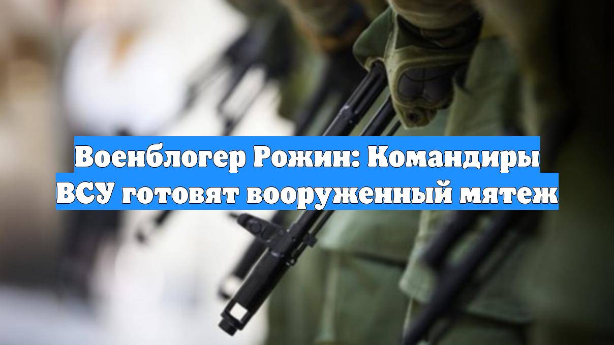 Военблогер Рожин: Командиры ВСУ готовят вооруженный мятеж