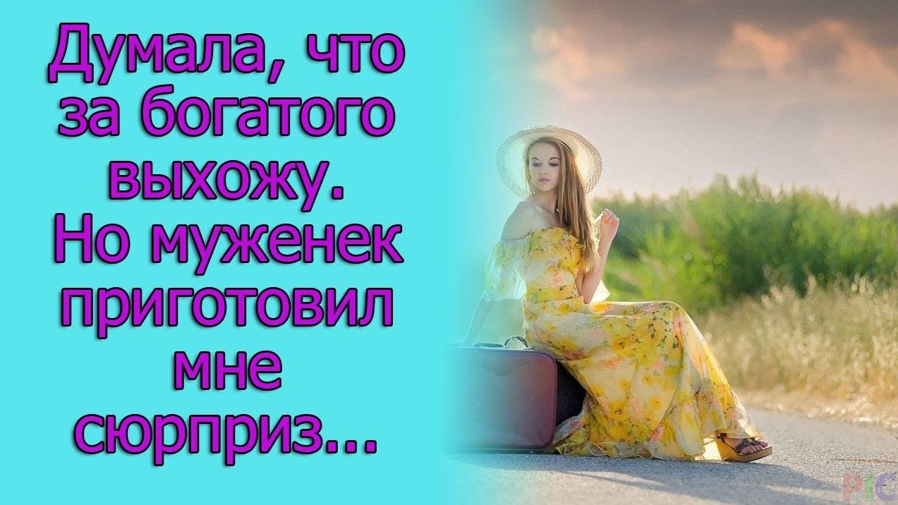 Думала, что за богатого выхожу. Но муженек приготовил мне сюрприз