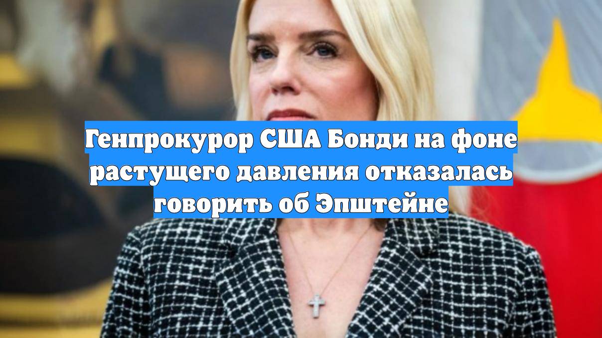 Генпрокурор США Бонди на фоне растущего давления отказалась говорить об Эпштейне