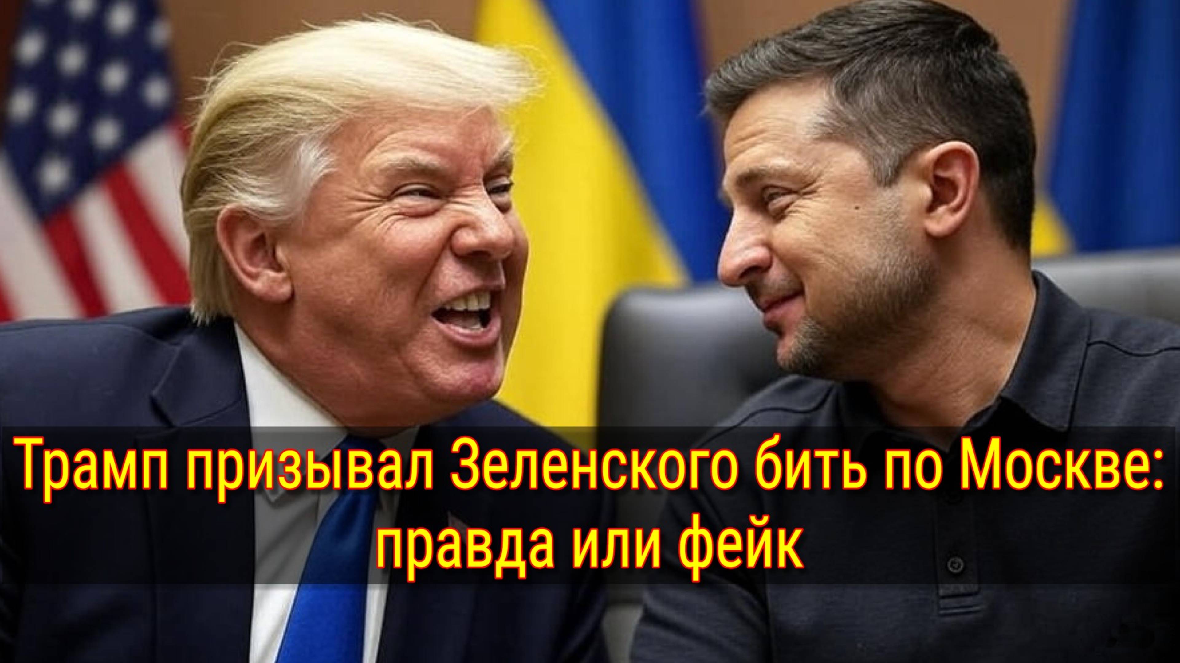 Трамп призывал Зеленского бить по Москве: правда или фейк