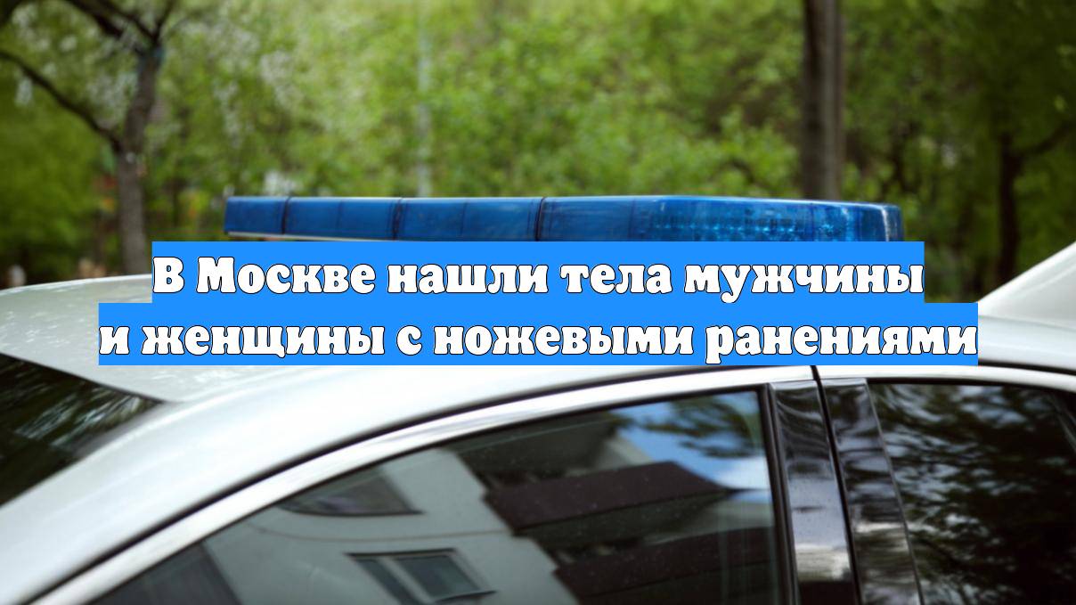 В Москве нашли тела мужчины и женщины с ножевыми ранениями