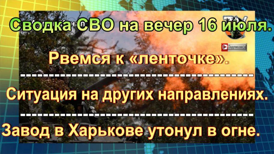 Сводка СВО на вечер 16 июля. Боевики ВСУ гибнут в лобовых атаках под Харьковом