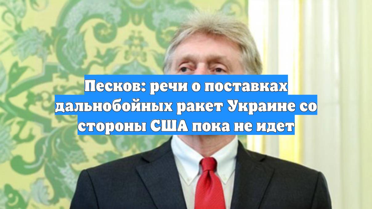 Песков: речи о поставках дальнобойных ракет Украине со стороны США пока не идет