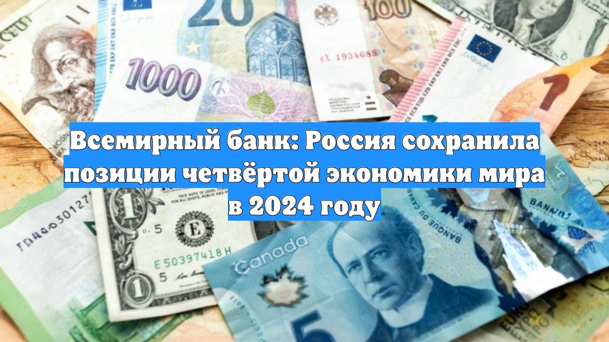 Всемирный банк: Россия сохранила позиции четвёртой экономики мира в 2024 году