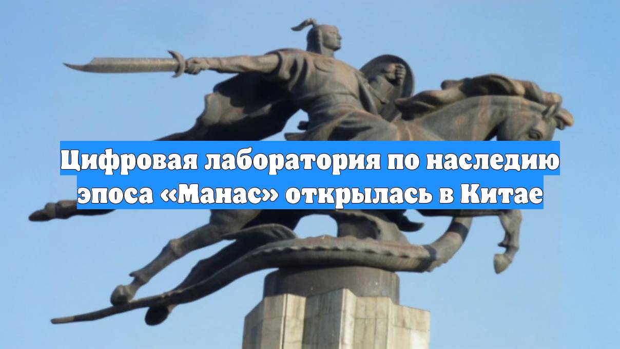 Цифровая лаборатория по наследию эпоса «Манас» открылась в Китае
