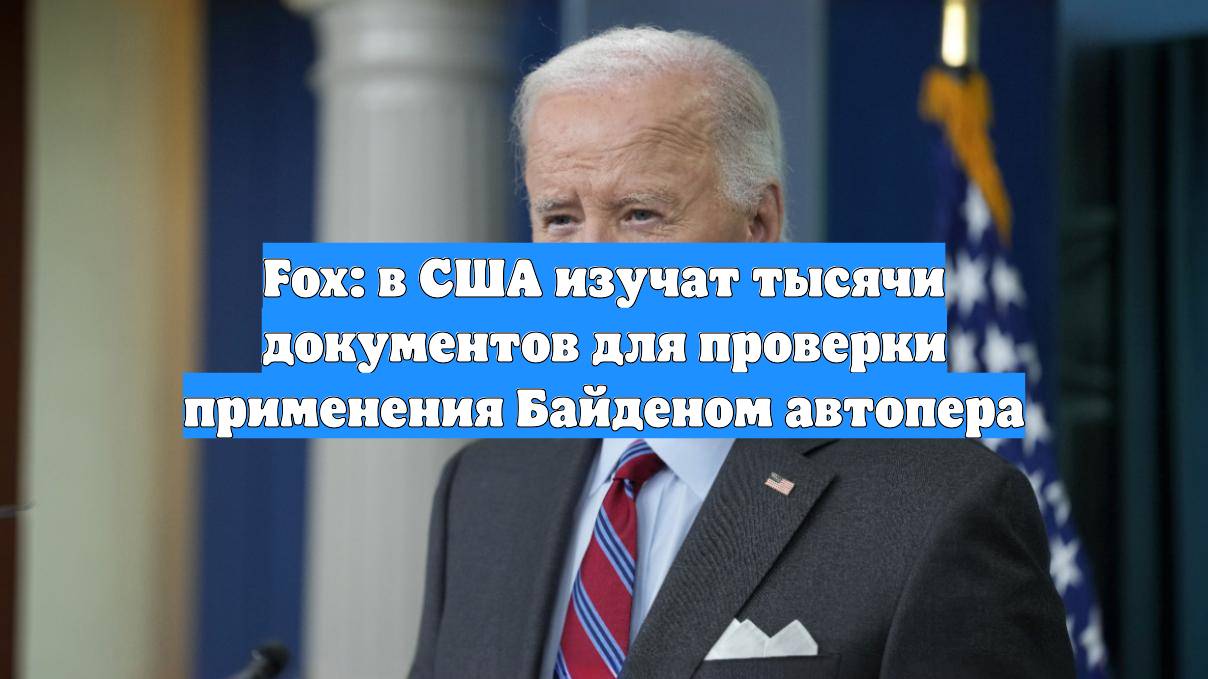 Fox: в США изучат тысячи документов для проверки применения Байденом автопера
