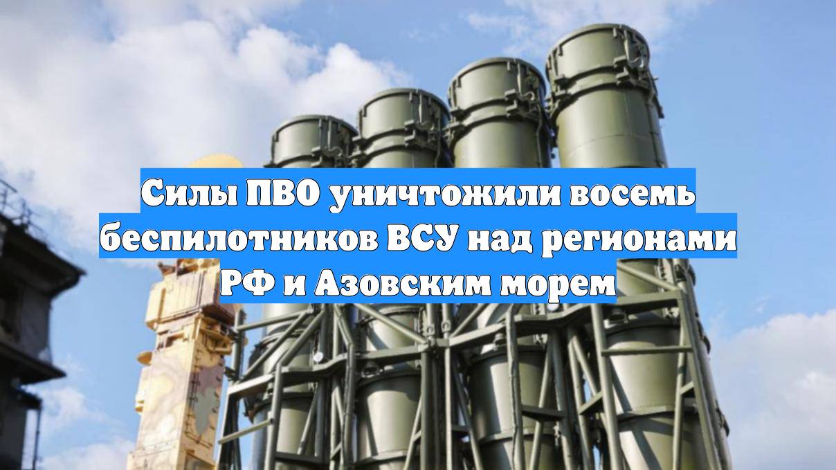 Силы ПВО уничтожили восемь беспилотников ВСУ над регионами РФ и Азовским морем
