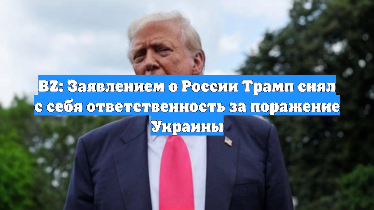 BZ: Заявлением о России Трамп снял с себя ответственность за поражение Украины