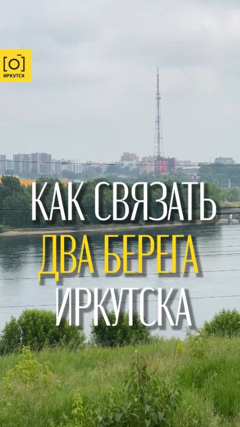 КАК СВЯЗАТЬ ДВА БЕРЕГА ИРКУТСКА