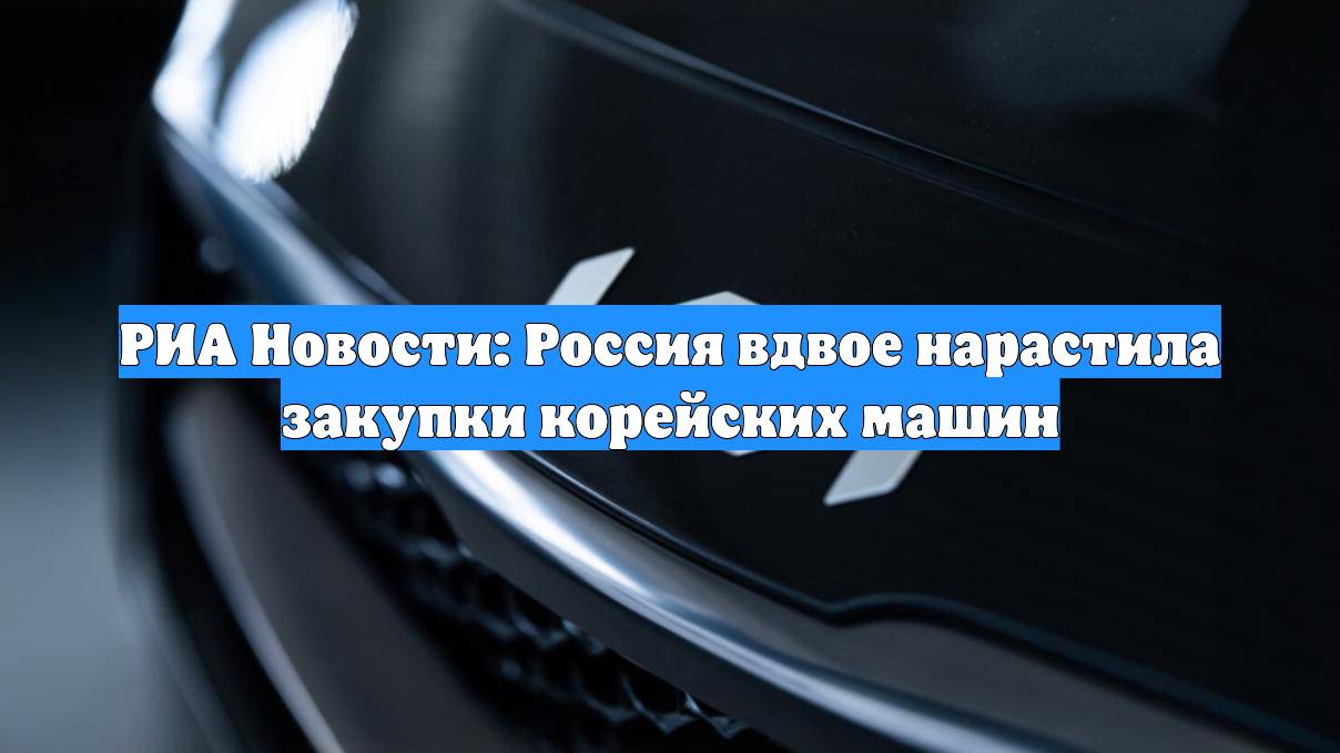 РИА Новости: Россия вдвое нарастила закупки корейских машин