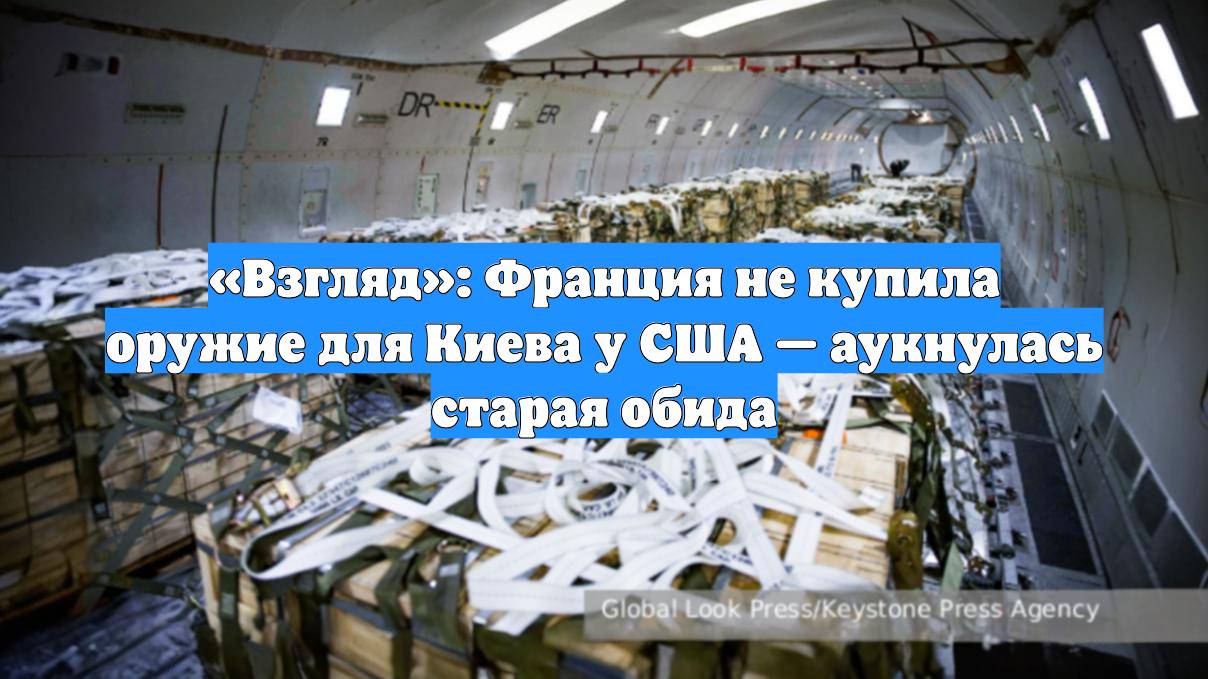 «Взгляд»: Франция не купила оружие для Киева у США — аукнулась старая обида