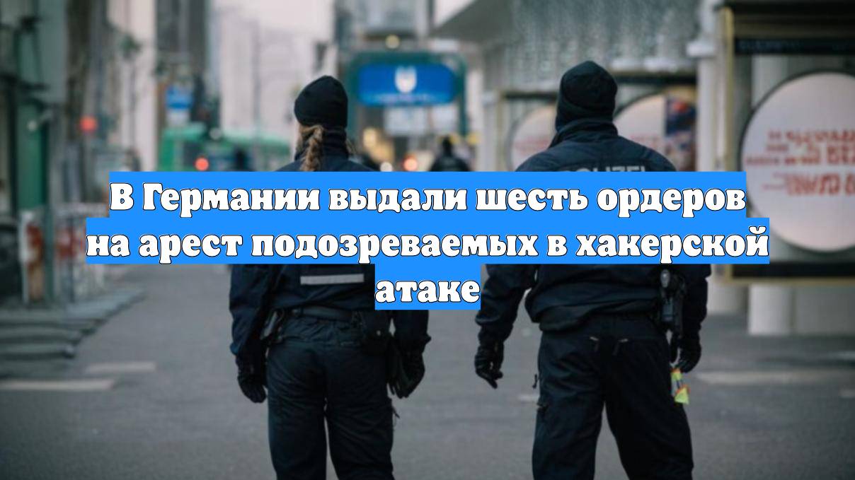 В Германии выдали шесть ордеров на арест подозреваемых в хакерской атаке