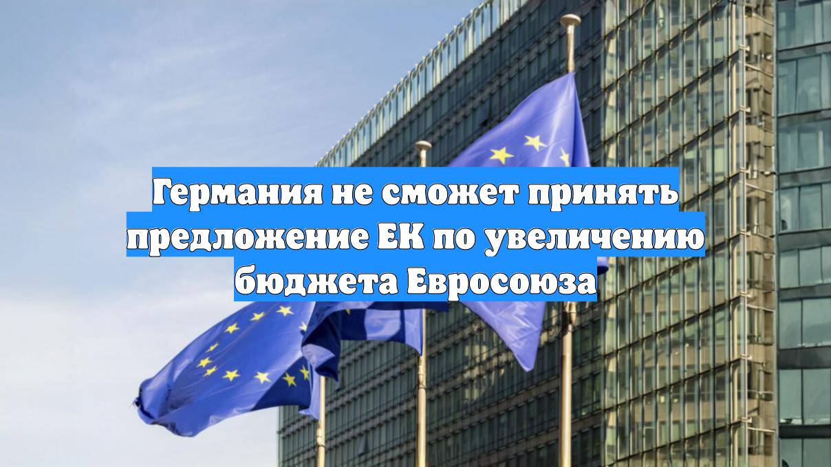 Германия не сможет принять предложение ЕК по увеличению бюджета Евросоюза