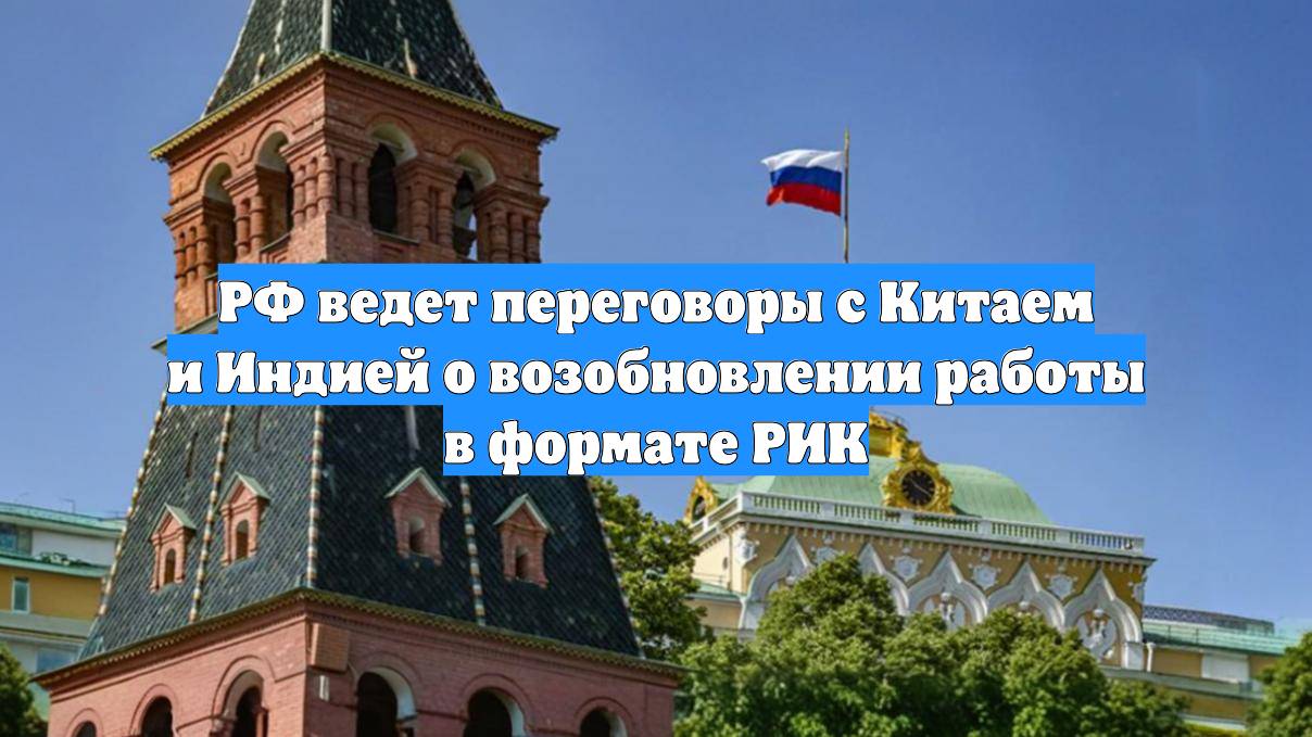 РФ ведет переговоры с Китаем и Индией о возобновлении работы в формате РИК
