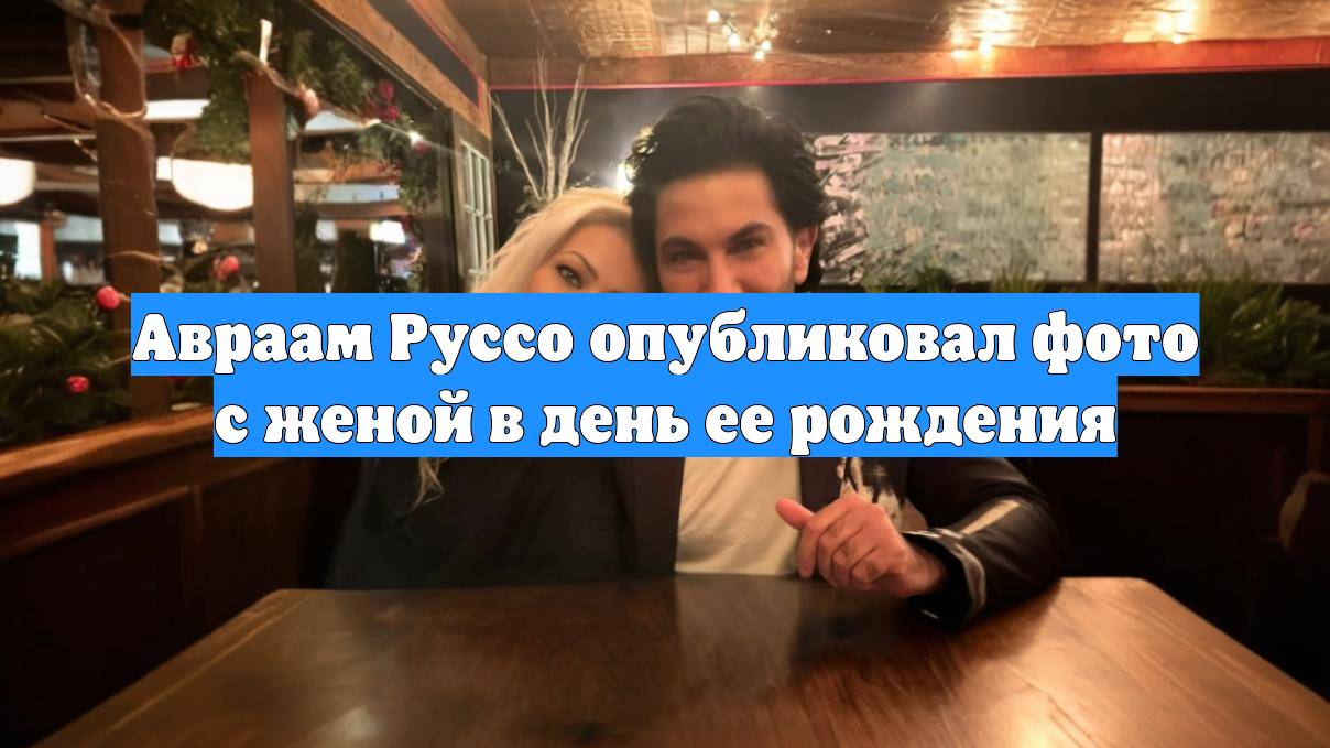 Авраам Руссо опубликовал фото с женой в день ее рождения