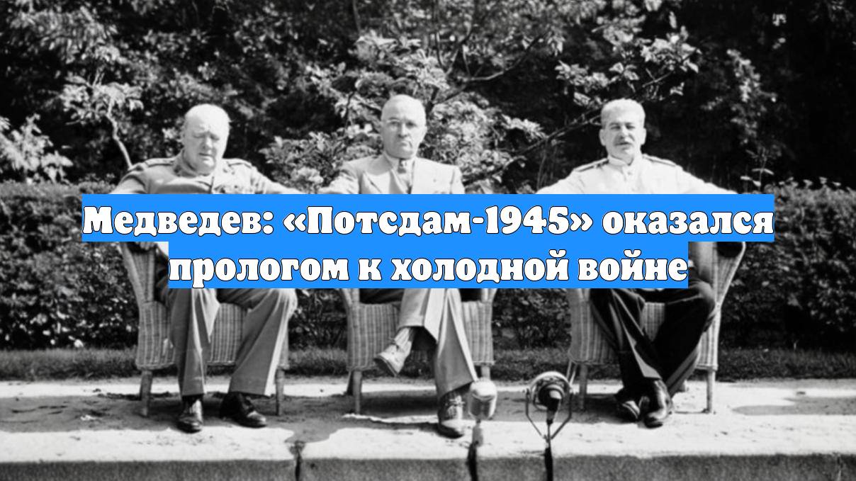 Медведев: «Потсдам-1945» оказался прологом к холодной войне