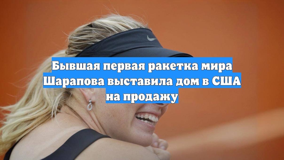 Бывшая первая ракетка мира Шарапова выставила дом в США на продажу
