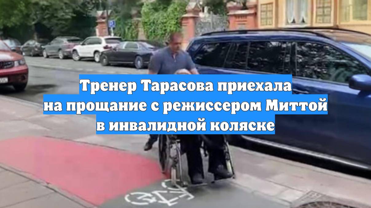 Тренер Тарасова приехала на прощание с режиссером Миттой в инвалидной коляске