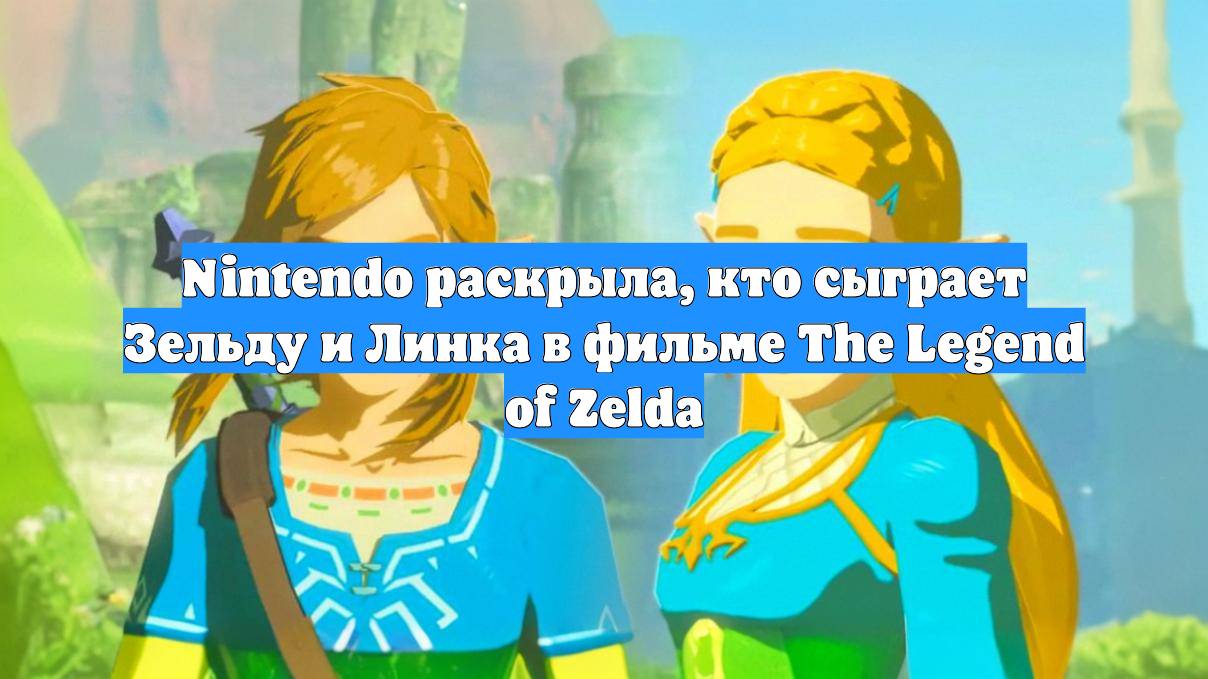 Nintendo раскрыла, кто сыграет Зельду и Линка в фильме The Legend of Zelda