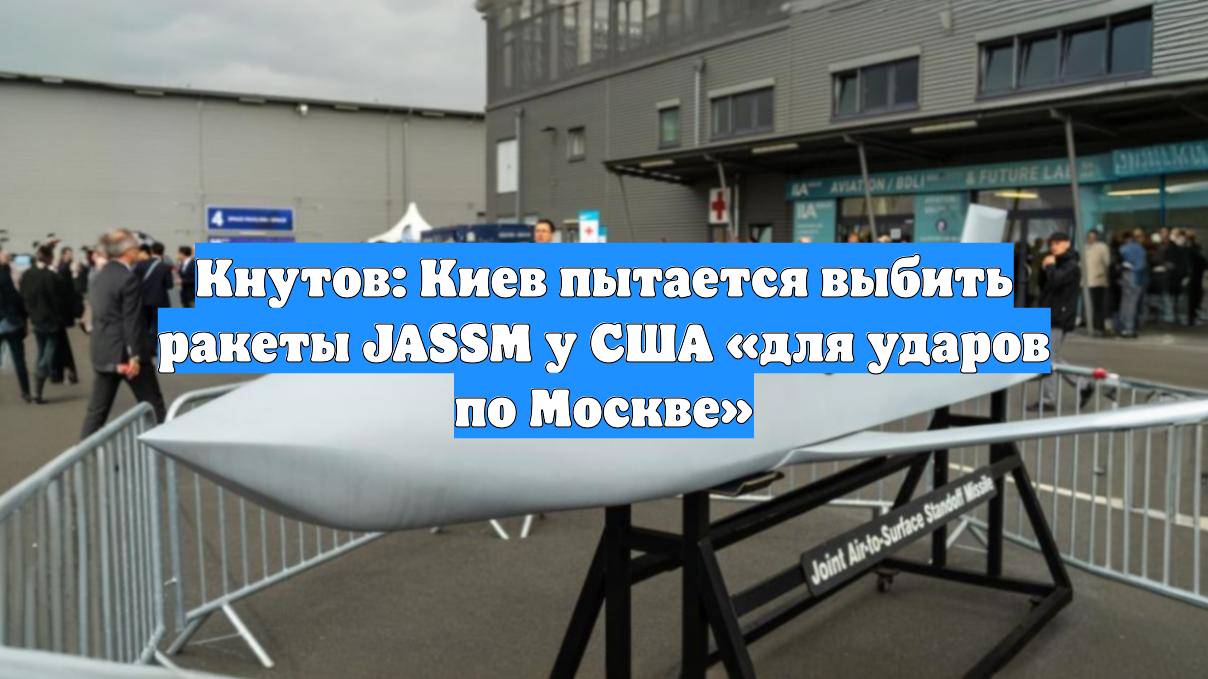 Кнутов: Киев пытается выбить ракеты JASSM у США «для ударов по Москве»
