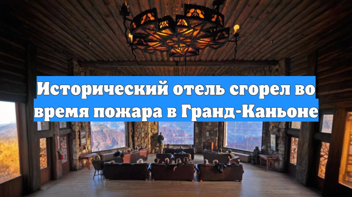 Исторический отель сгорел во время пожара в Гранд-Каньоне