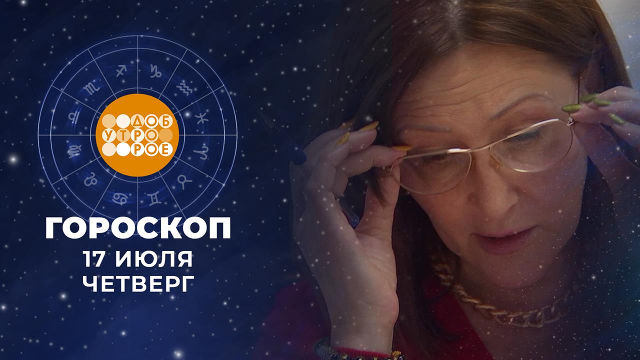 Гороскоп на 17 июля. Доброе утро. Фрагмент выпуска от 17.07.2025