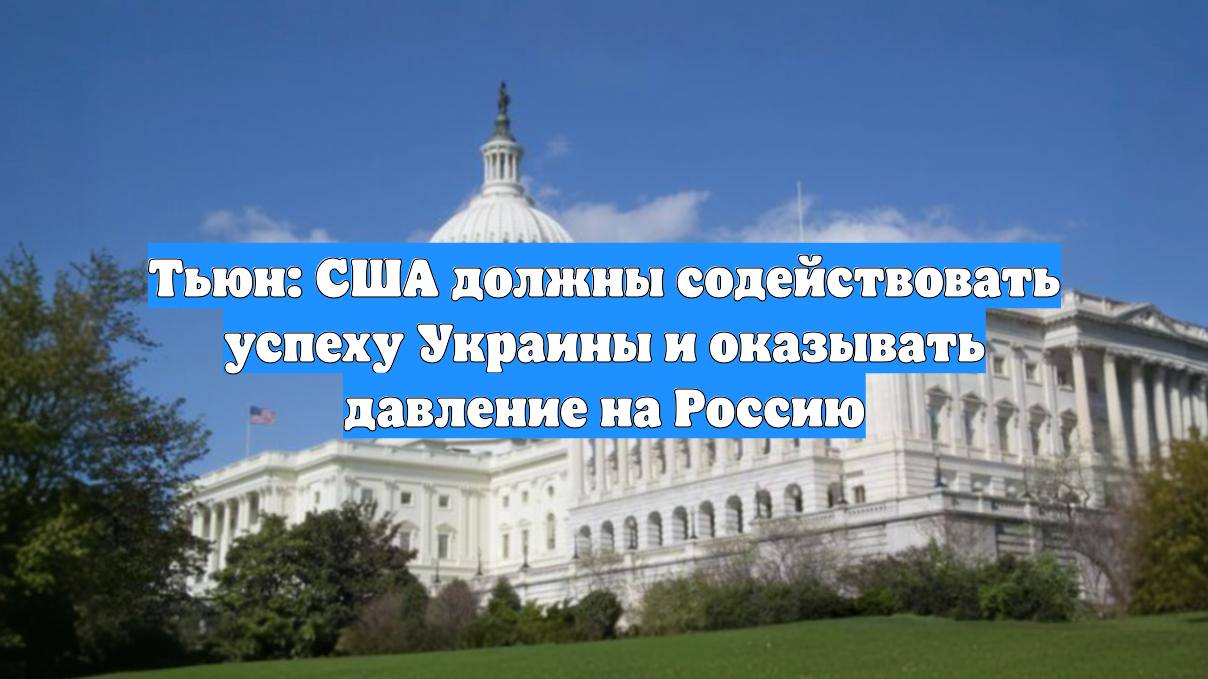 Тьюн: США должны содействовать успеху Украины и оказывать давление на Россию