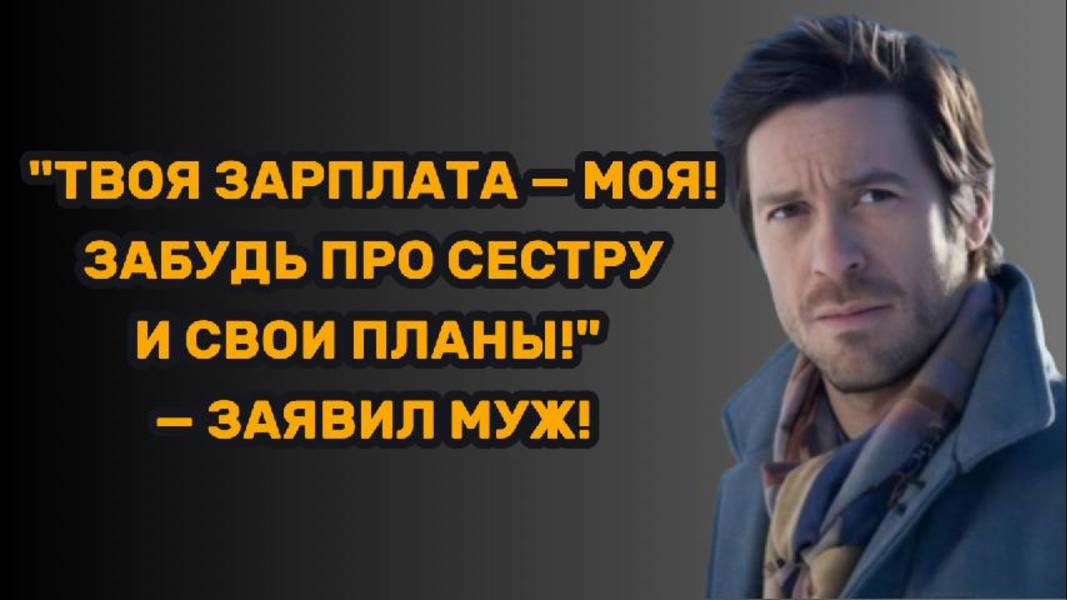 ИСТОРИИ ИЗ ЖИЗНИ: "ТВОЯ ЗАРПЛАТА — МОЯ! ЗАБУДЬ ПРО СЕСТРУ И СВОИ ПЛАНЫ!" - ЗАЯВИЛ МУЖ!