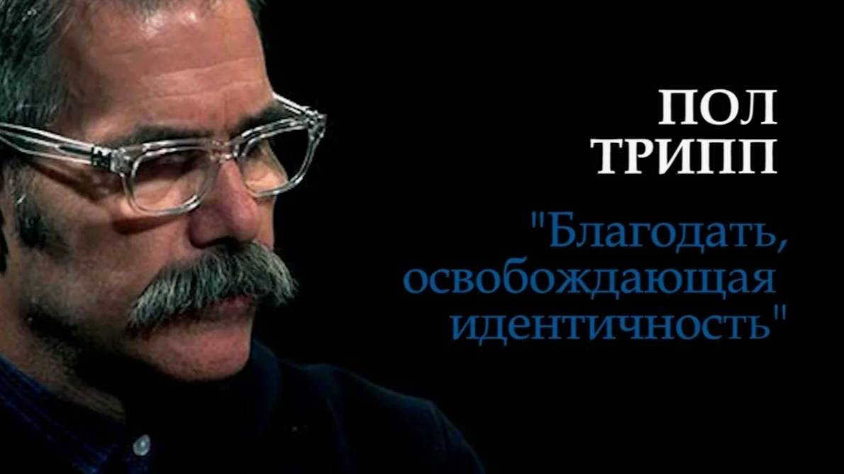 Проповедь "Благодать, освобождающая идентичность" /Пол Трипп.