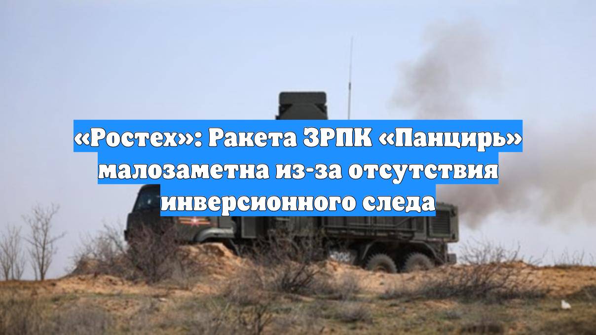 «Ростех»: Ракета ЗРПК «Панцирь» малозаметна из-за отсутствия инверсионного следа