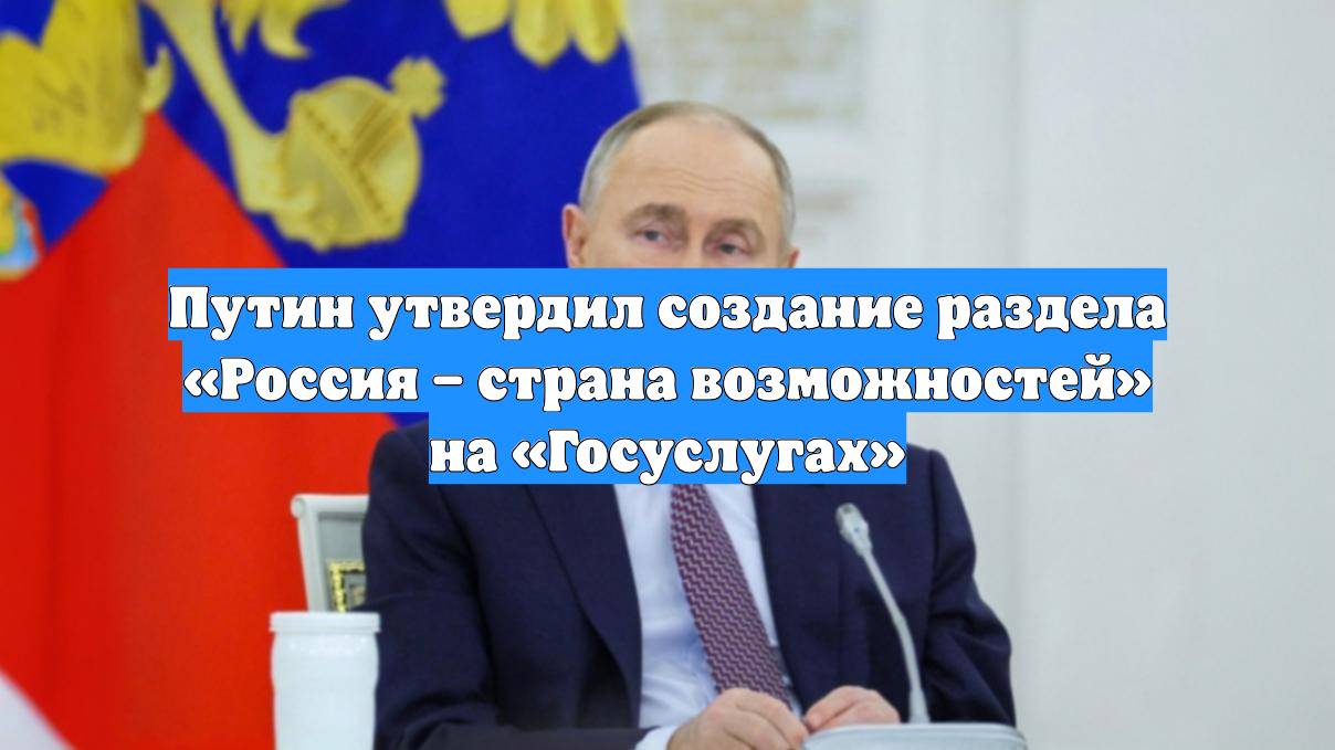 Путин утвердил создание раздела «Россия – страна возможностей» на «Госуслугах»