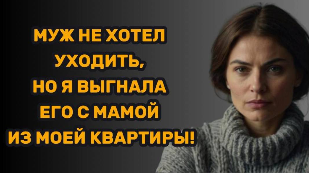 ИСТОРИИ ИЗ ЖИЗНИ: МУЖ НЕ ХОТЕЛ УХОДИТЬ, НО Я ВЫГНАЛА ЕГО С МАМОЙ ИЗ МОЕЙ КВАРТИРЫ!