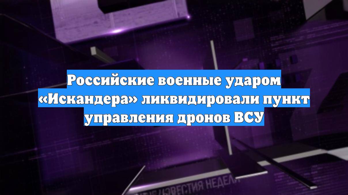 Российские военные ударом «Искандера» ликвидировали пункт управления дронов ВСУ