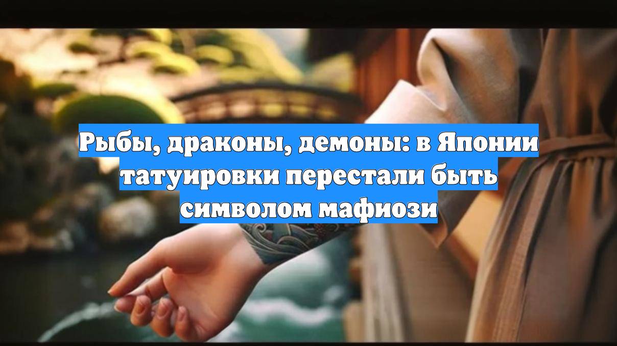 Рыбы, драконы, демоны: в Японии татуировки перестали быть символом мафиози