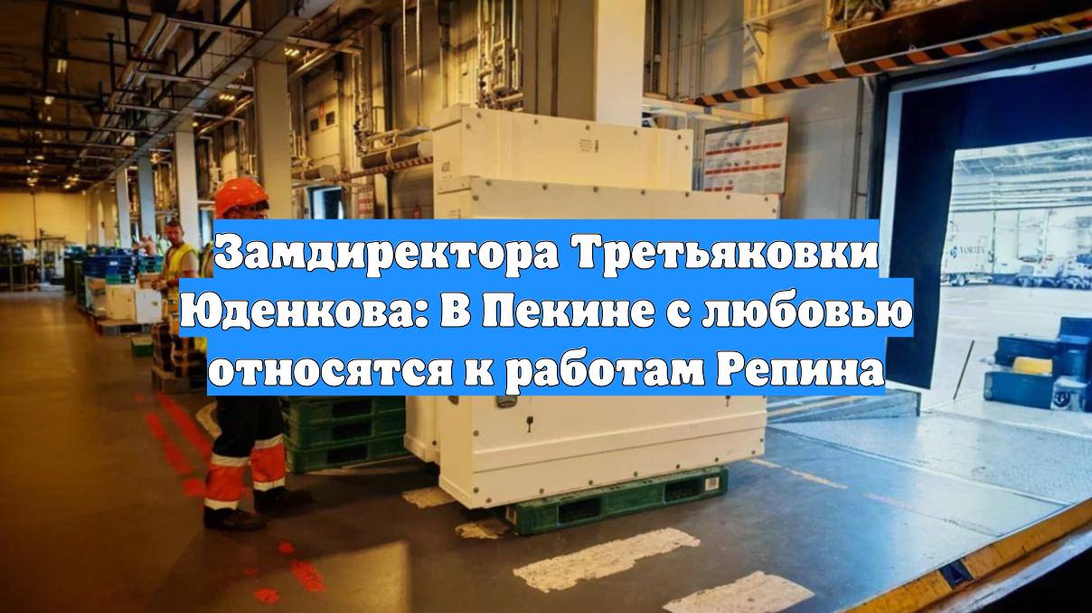 Замдиректора Третьяковки Юденкова: В Пекине с любовью относятся к работам Репина