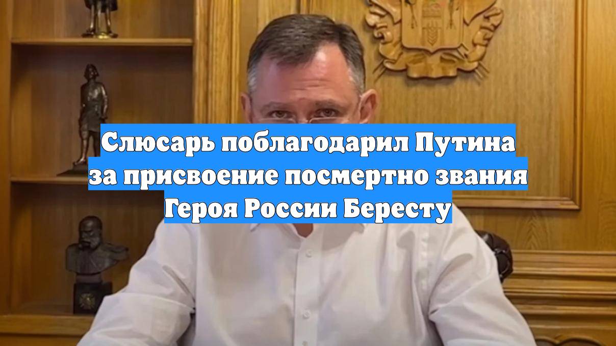 Слюсарь поблагодарил Путина за присвоение посмертно звания Героя России Бересту