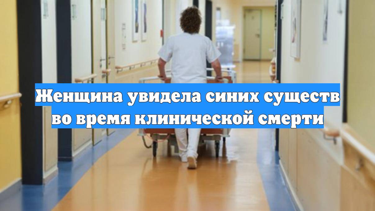 Женщина увидела синих существ во время клинической смерти
