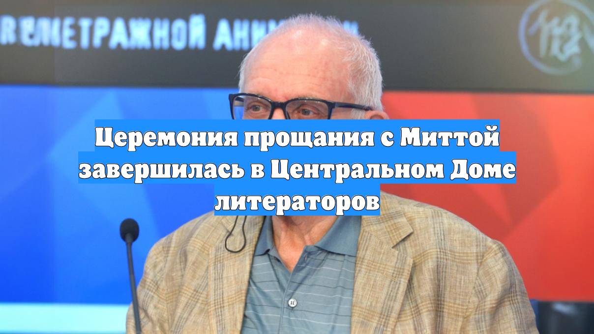 Церемония прощания с Миттой завершилась в Центральном Доме литераторов