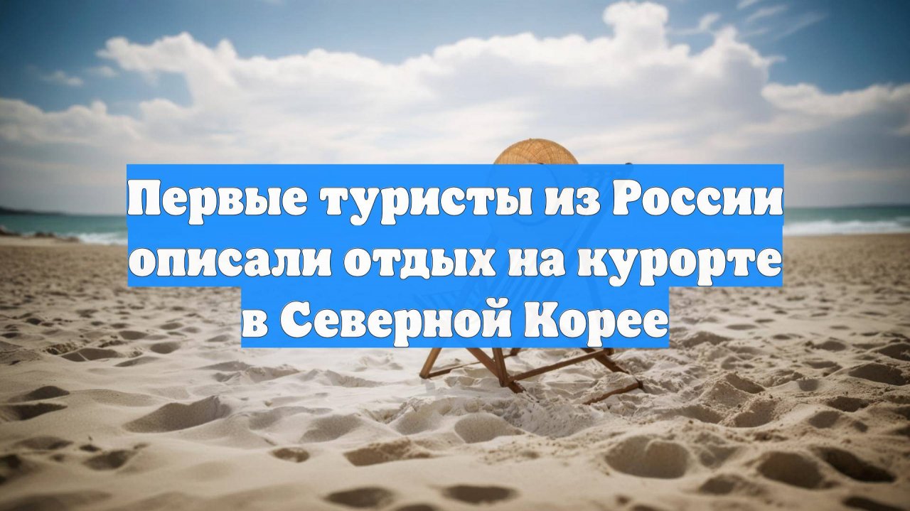 Первые туристы из России описали отдых на курорте в Северной Корее