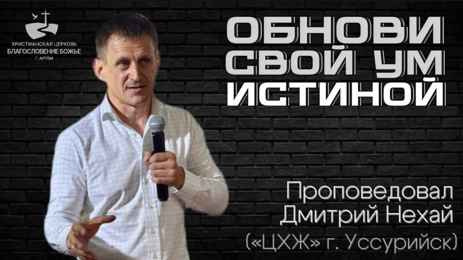 Обнови свой ум истиной. Проповедовал Дмитрий Нехай 13.07