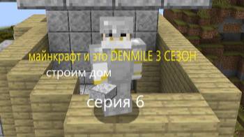 майнкрафт и это серия 6 строим себе дом. DENMILE 3 СЕЗОН