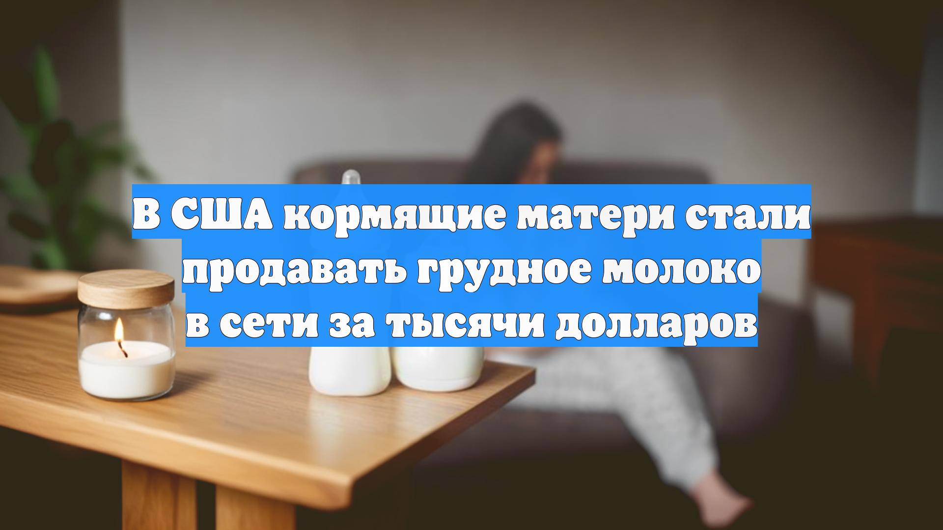 В США кормящие матери стали продавать грудное молоко в сети за тысячи долларов