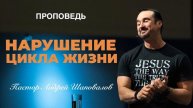 «Нарушение цикла жизни» Пастор Андрей Шаповалов.mp4